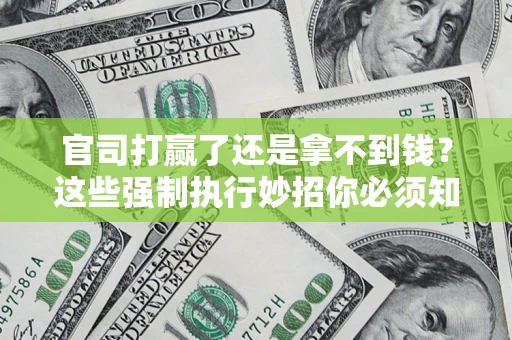 武汉官司打赢了还是拿不到钱？这些强制执行妙招你必须知道