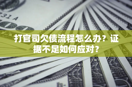 武汉打官司欠债流程怎么办？证据不足如何应对？
