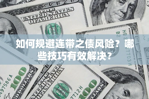 武汉如何规避连带之债风险？哪些技巧有效解决？
