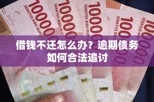 武汉借钱不还怎么办？逾期债务如何合法追讨