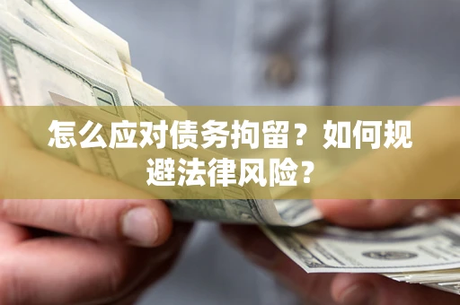 武汉怎么应对债务拘留？如何规避法律风险？