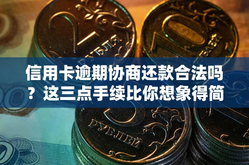武汉信用卡逾期协商还款合法吗？这三点手续比你想象得简单